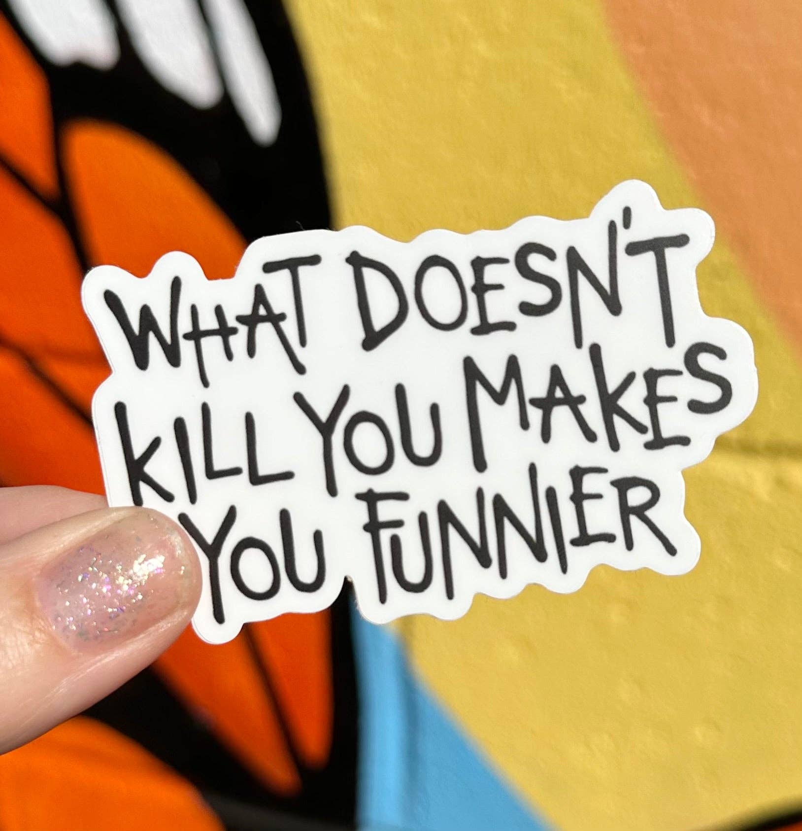 What Doesn't Kill You Makes You Funnier Sticker