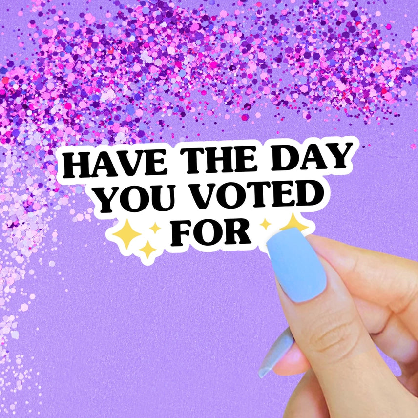 Have the Day You Voted For Sticker