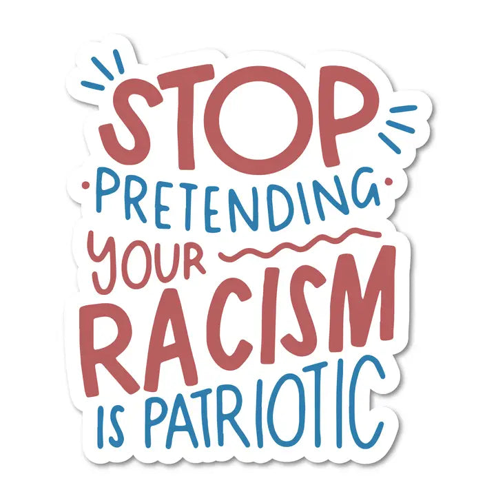 Stop Pretending Your Racism Is Patriotic Sticker