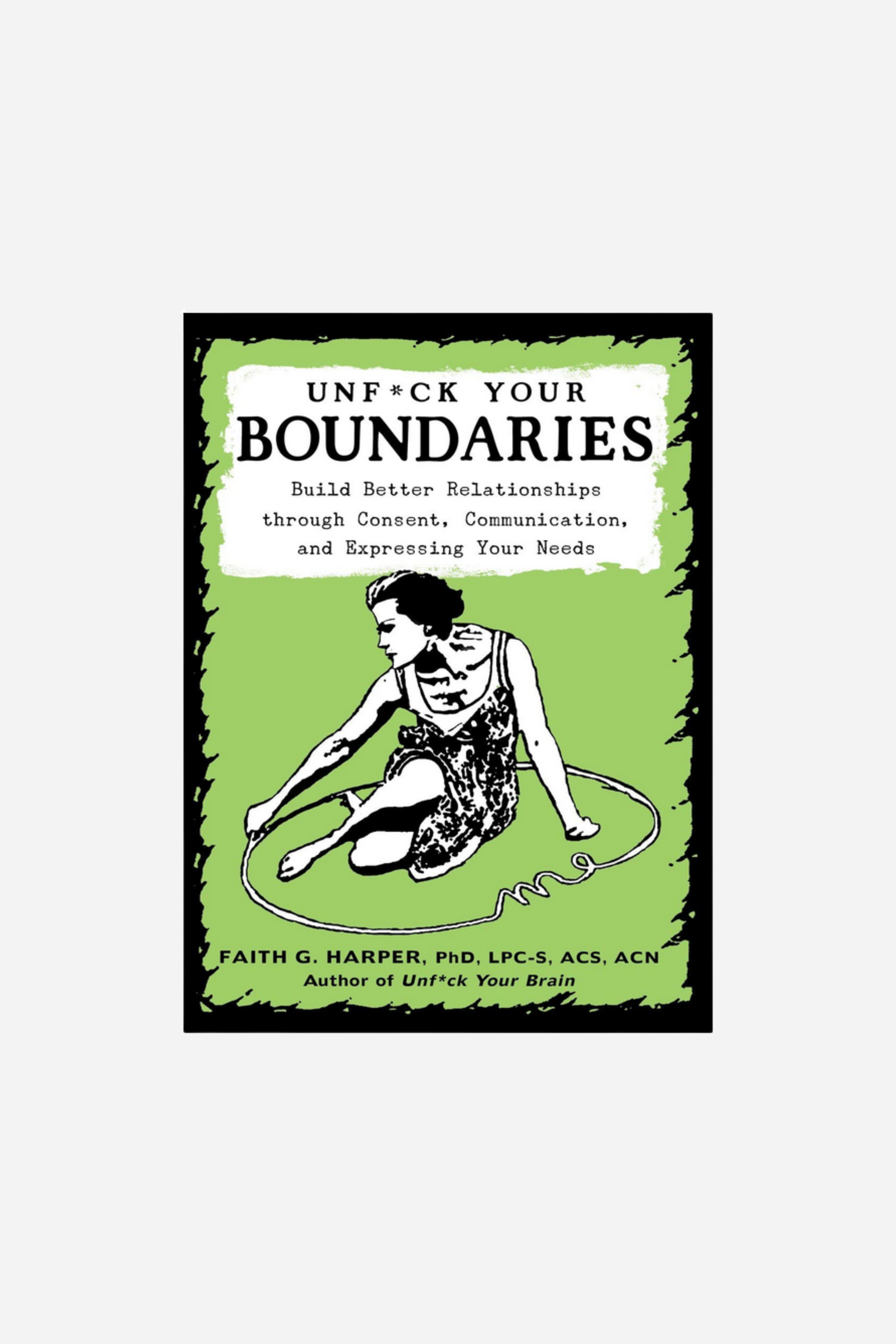 Unfuck Your Boundaries: Build Better Relationships Through Consent, Communication, and Expressing Your Needs