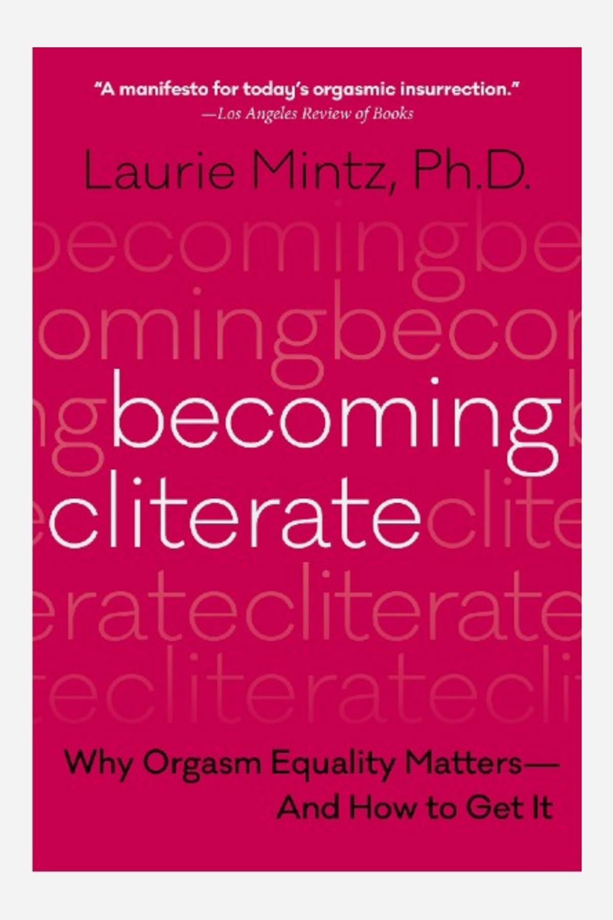 Cover of Becoming Cliterate by Laurie Mintz, Ph.D., in deep pink with the title repeated as faded background text and a quote from the Los Angeles Review of Books