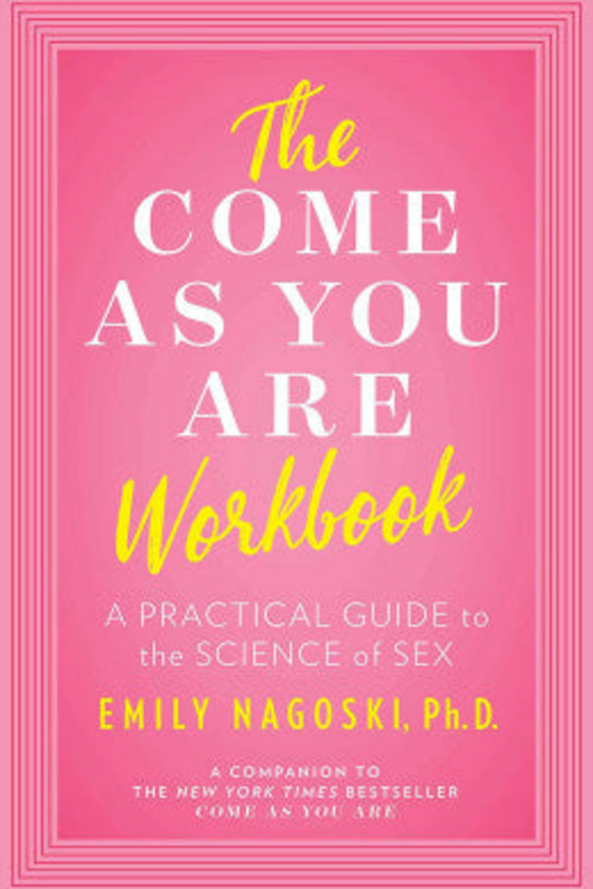 Bright pink book cover of The Come As You Are Workbook by Emily Nagoski, Ph.D., with white and yellow title lettering inside a nested pink frame border.