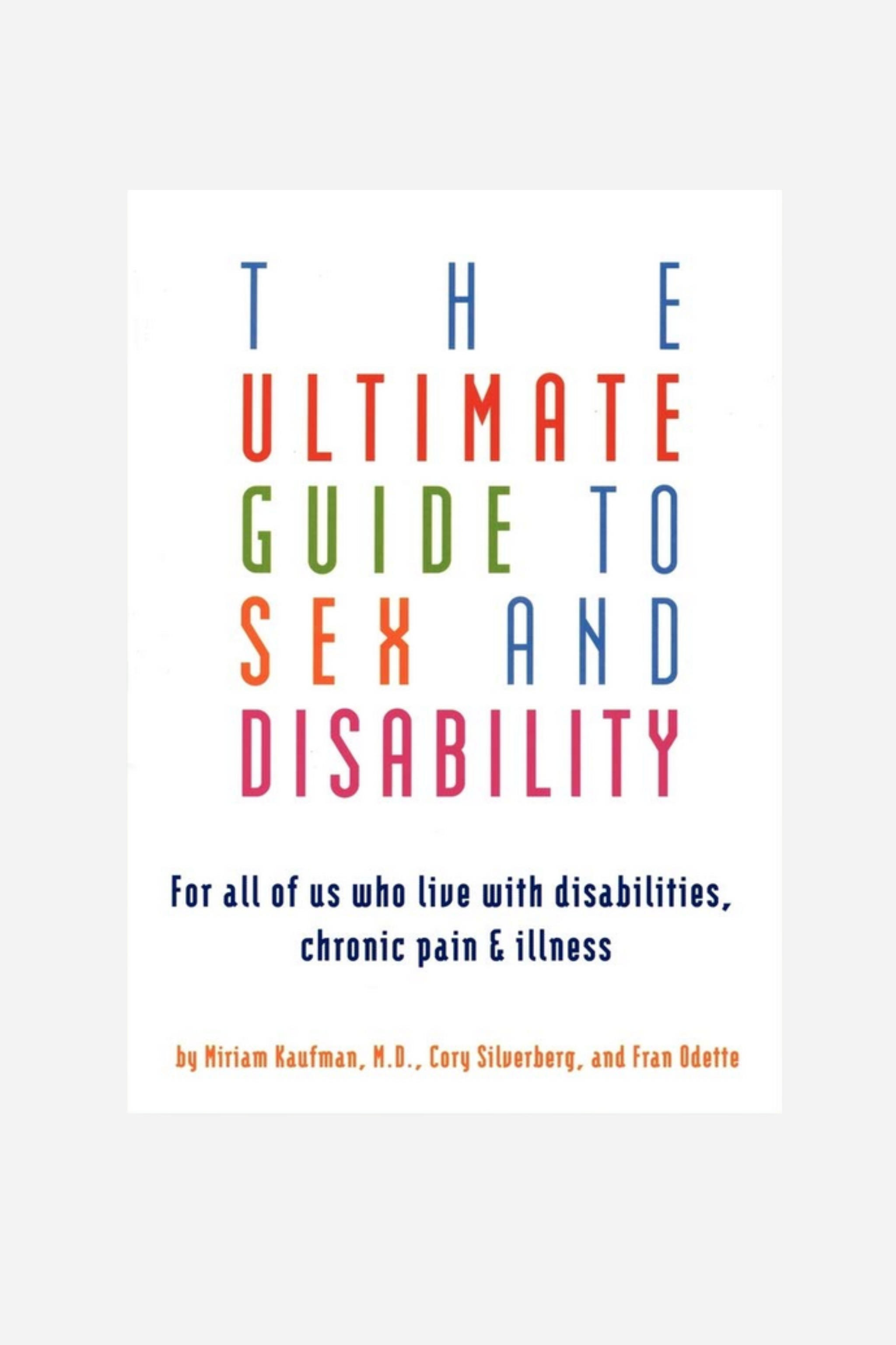 Ultimate Guide to Sex and Disability: For All of Us Who Live with Disabilities, Chronic Pain, and Illness