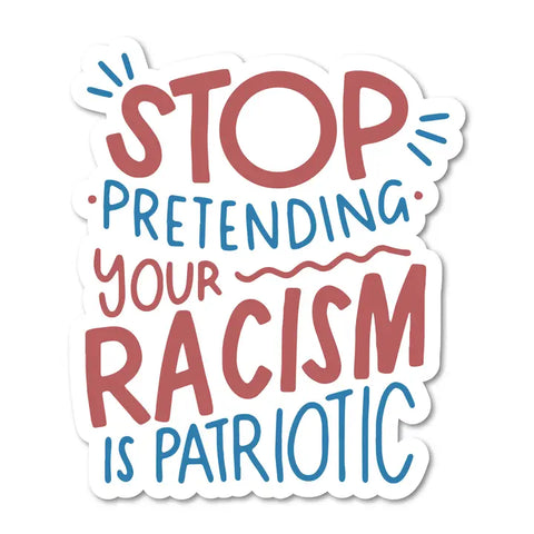 Stop Pretending Your Racism Is Patriotic Sticker
