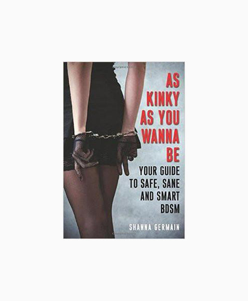 As Kinky as You Wanna Be: Your Guide to Safe, Sane and Smart BDSM